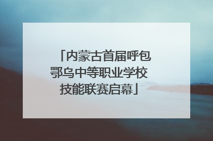 内蒙古首届呼包鄂乌中等职业学校技能联赛启幕