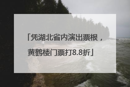 凭湖北省内演出票根，黄鹤楼门票打8.8折