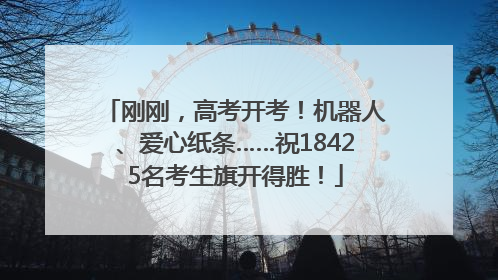 刚刚，高考开考！机器人、爱心纸条……祝18425名考生旗开得胜！