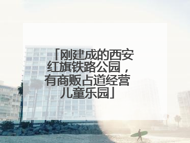 刚建成的西安红旗铁路公园，有商贩占道经营儿童乐园