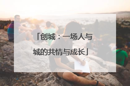 创城：一场人与城的共情与成长