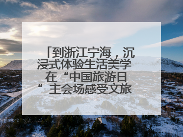 到浙江宁海，沉浸式体验生活美学 在“中国旅游日”主会场感受文旅新气象