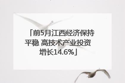 前5月江西经济保持平稳 高技术产业投资增长14.6%