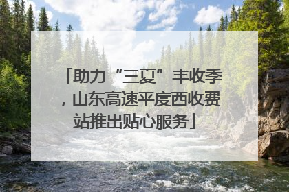 助力“三夏”丰收季，山东高速平度西收费站推出贴心服务
