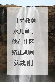 勇救落水儿童，他在社区矫正期间获减刑