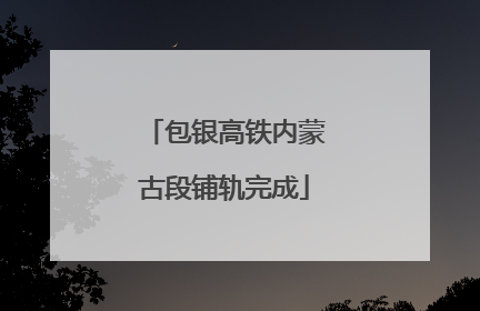 包银高铁内蒙古段铺轨完成