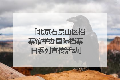 北京石景山区档案馆举办国际档案日系列宣传活动