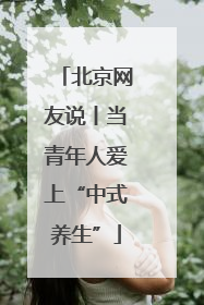 北京网友说丨当青年人爱上“中式养生”