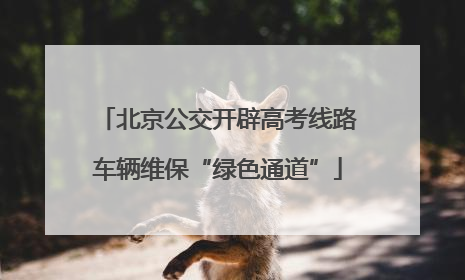 北京公交开辟高考线路车辆维保“绿色通道”