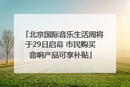 北京国际音乐生活周将于29日启幕 市民购买音响产品可享补贴