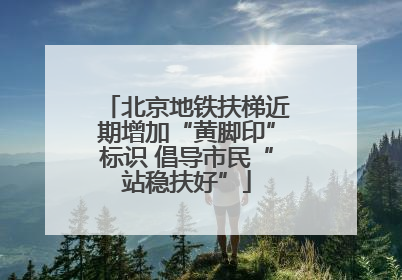 北京地铁扶梯近期增加“黄脚印”标识 倡导市民“站稳扶好”