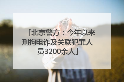 北京警方：今年以来刑拘电诈及关联犯罪人员3200余人
