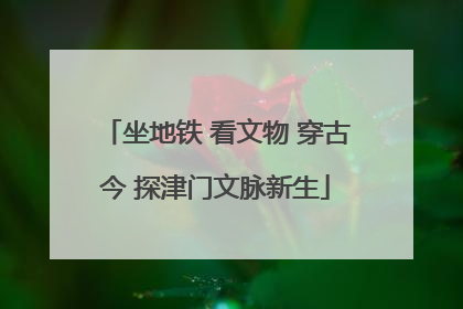 坐地铁 看文物 穿古今 探津门文脉新生