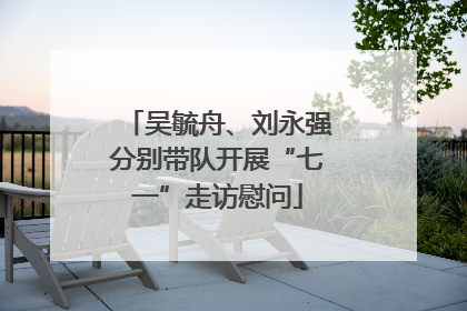 吴毓舟、刘永强分别带队开展“七一”走访慰问