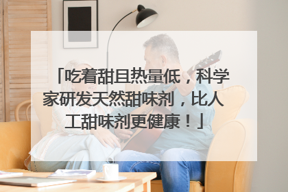吃着甜且热量低，科学家研发天然甜味剂，比人工甜味剂更健康！