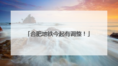 合肥地铁今起有调整！