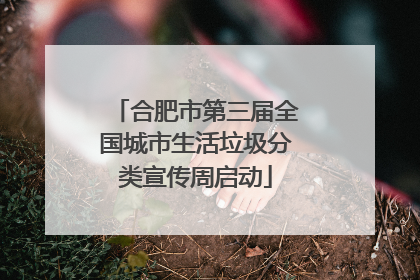 合肥市第三届全国城市生活垃圾分类宣传周启动