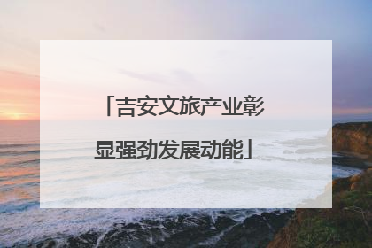 吉安文旅产业彰显强劲发展动能