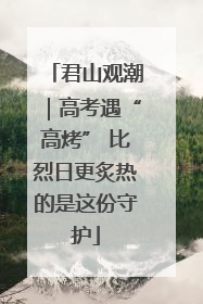 君山观潮｜高考遇“高烤” 比烈日更炙热的是这份守护