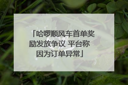 哈啰顺风车首单奖励发放争议 平台称因为订单异常