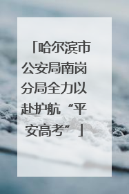 哈尔滨市公安局南岗分局全力以赴护航“平安高考”