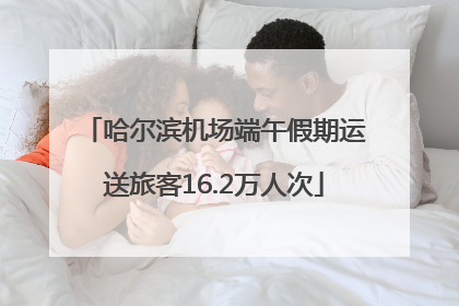 哈尔滨机场端午假期运送旅客16.2万人次