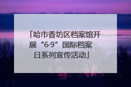 哈市香坊区档案馆开展“6·9”国际档案日系列宣传活动