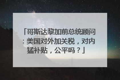 哥斯达黎加前总统顾问：美国对外加关税，对内猛补贴，公平吗？