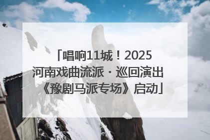 唱响11城！2025河南戏曲流派・巡回演出《豫剧马派专场》启动