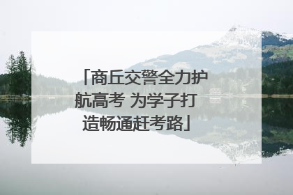 商丘交警全力护航高考 为学子打造畅通赶考路