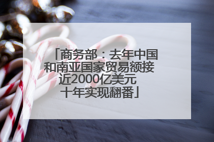 商务部：去年中国和南亚国家贸易额接近2000亿美元 十年实现翻番