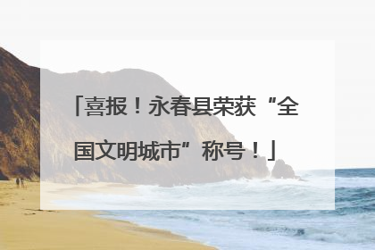 喜报！永春县荣获“全国文明城市”称号！