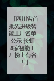 四川省首批先进级智能工厂名单公示 长虹8家智能工厂榜上有名！