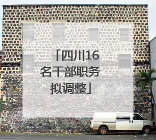 四川16名干部职务拟调整