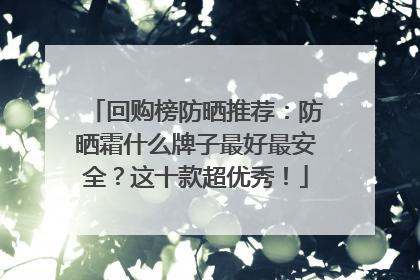 回购榜防晒推荐：防晒霜什么牌子最好最安全？这十款超优秀！