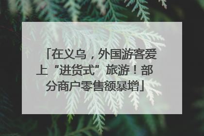 在义乌，外国游客爱上“进货式”旅游！部分商户零售额暴增