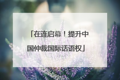 在连启幕！提升中国仲裁国际话语权