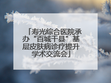 寿光综合医院承办“百城千县”基层皮肤病诊疗提升学术交流会