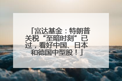 富达基金：特朗普关税“至暗时刻”已过，看好中国、日本和德国中型股！