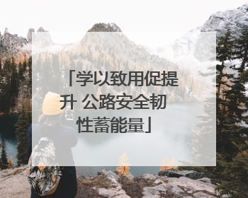 学以致用促提升 公路安全韧性蓄能量