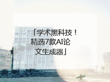 学术黑科技！精选7款AI论文生成器