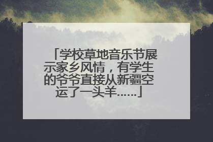 学校草地音乐节展示家乡风情，有学生的爷爷直接从新疆空运了一头羊……