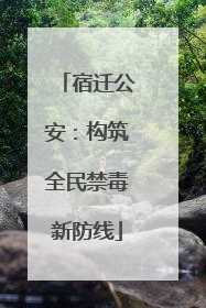 宿迁公安：构筑全民禁毒新防线