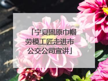 宁夏固原巾帼劳模工匠走进市公交公司宣讲