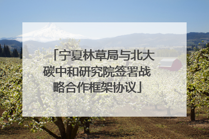 宁夏林草局与北大碳中和研究院签署战略合作框架协议