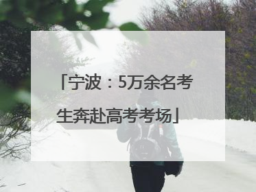 宁波：5万余名考生奔赴高考考场