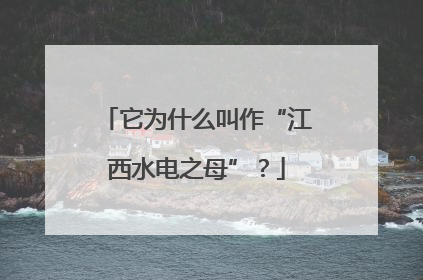 它为什么叫作“江西水电之母”？