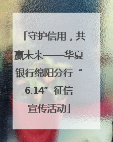守护信用，共赢未来——华夏银行绵阳分行“6.14”征信宣传活动