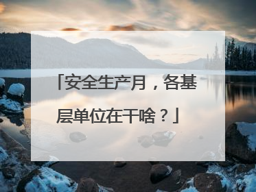 安全生产月，各基层单位在干啥？