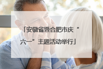 安徽省暨合肥市庆“六一”主题活动举行